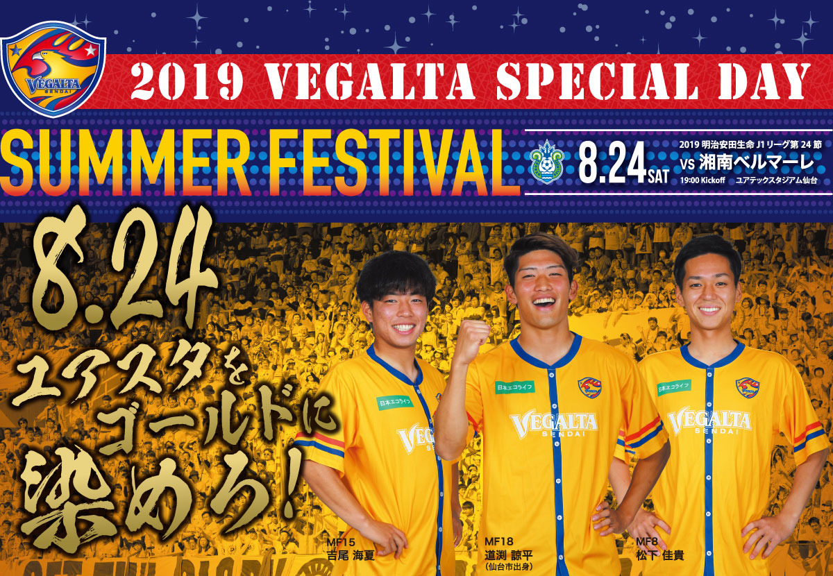 2019 VEGALTA SPECIAL DAY SUMMER FESTIVAL 8.24 SAT 2019 明治安田生命 J1リーグ 第24節 vs 湘南ベルマーレ 19:00 Kickoff ユアテックスタジアム仙台　8.24　ユアスタをゴールドに染ろ！