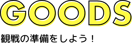 GOODS 観戦の準備をしよう!