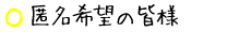 匿名希望の皆様