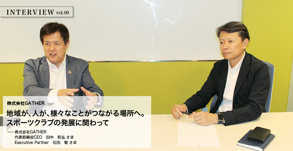 INTERVIEW vol.09 地域が、人が、様々なことがつながる場所へ。スポーツクラブの発展に関わって